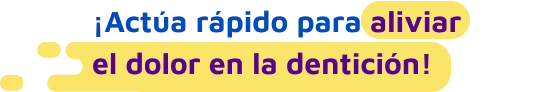 Actúa rápido para aliviar el dolor en la dentición